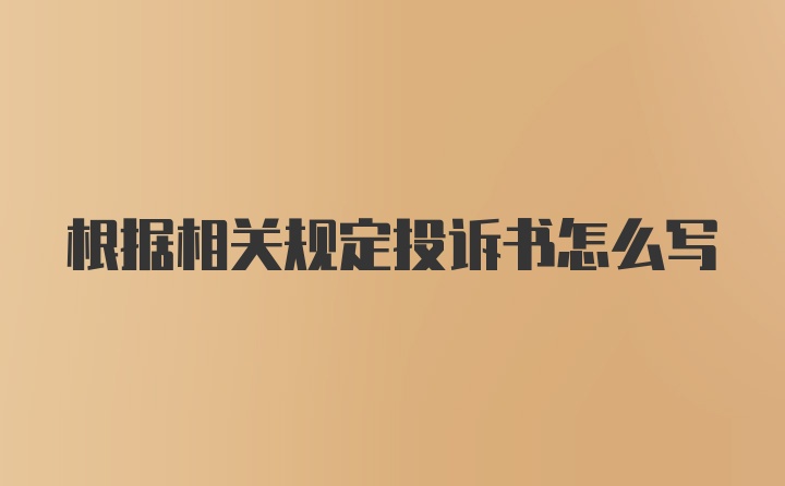 根据相关规定投诉书怎么写