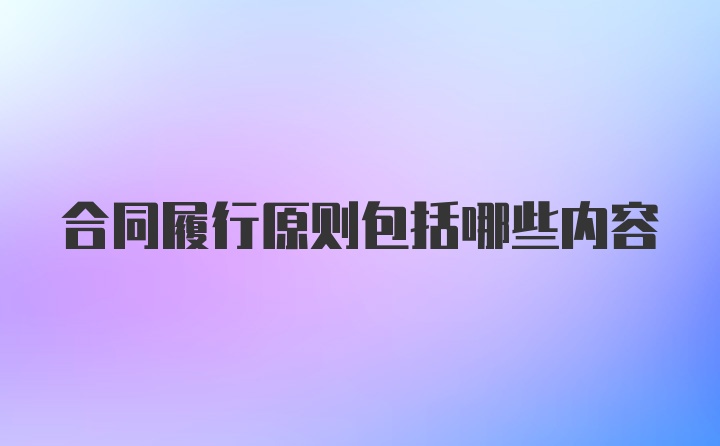 合同履行原则包括哪些内容