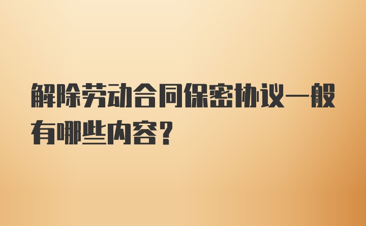 解除劳动合同保密协议一般有哪些内容？