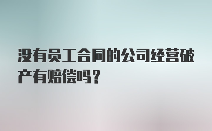 没有员工合同的公司经营破产有赔偿吗？