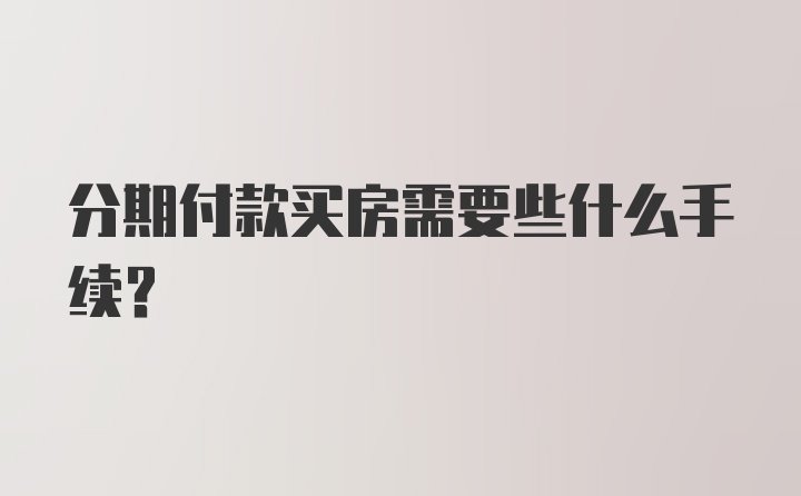 分期付款买房需要些什么手续？