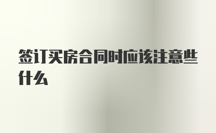 签订买房合同时应该注意些什么