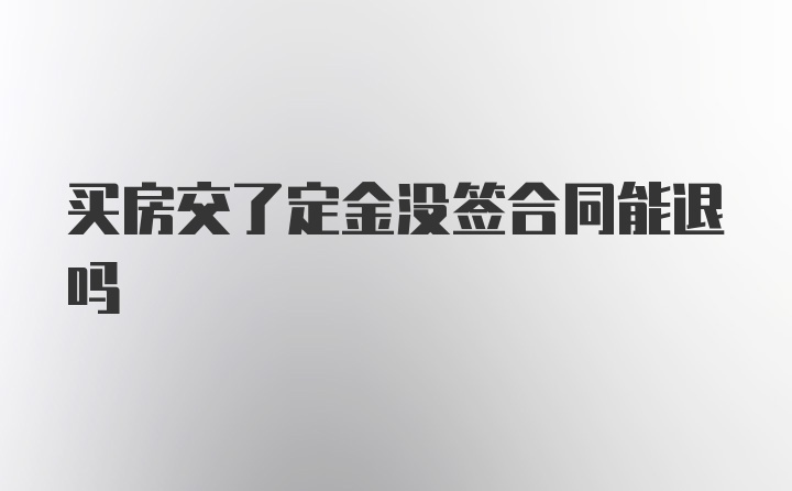 买房交了定金没签合同能退吗