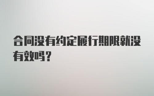 合同没有约定履行期限就没有效吗？