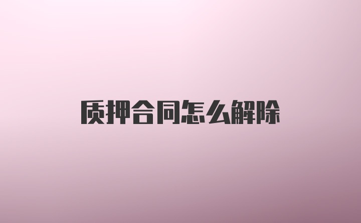 质押合同怎么解除