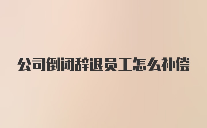 公司倒闭辞退员工怎么补偿