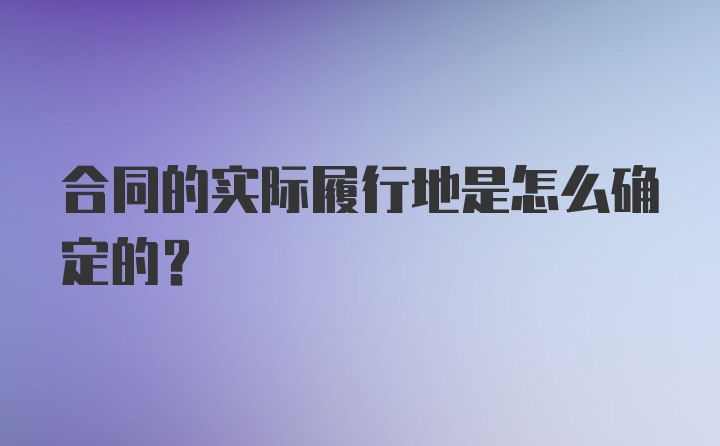 合同的实际履行地是怎么确定的？