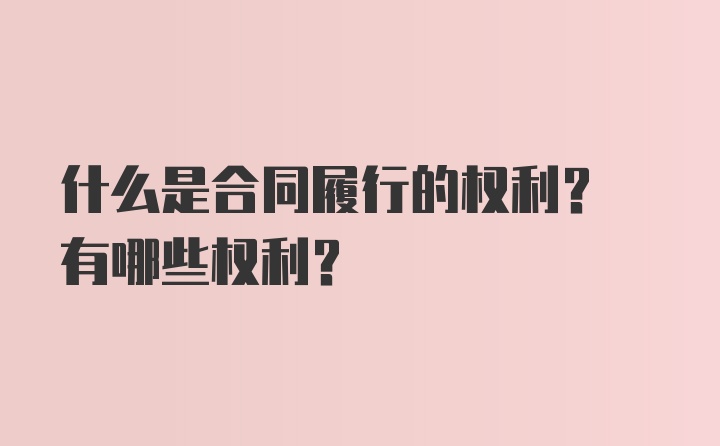 什么是合同履行的权利? 有哪些权利?