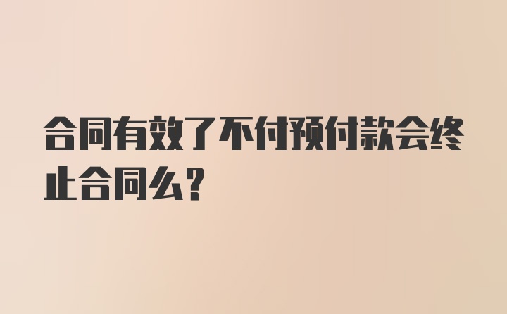 合同有效了不付预付款会终止合同么？