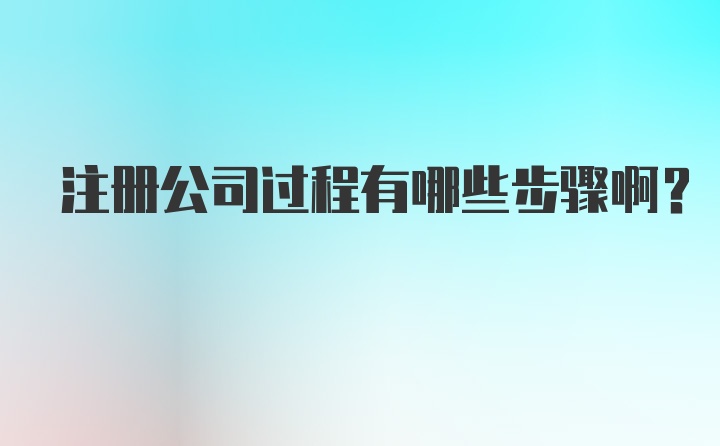 注册公司过程有哪些步骤啊？