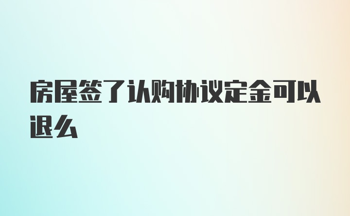 房屋签了认购协议定金可以退么