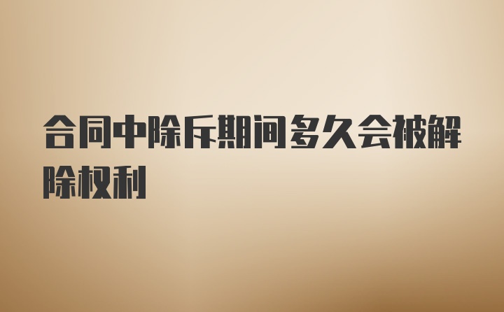 合同中除斥期间多久会被解除权利