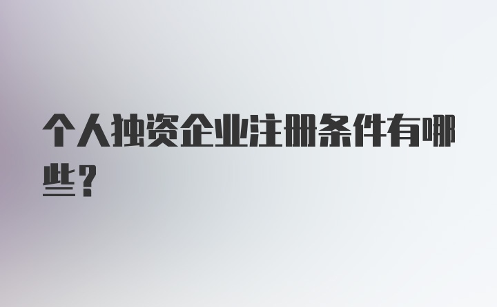 个人独资企业注册条件有哪些？