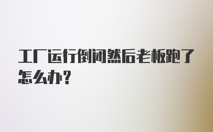 工厂运行倒闭然后老板跑了怎么办?