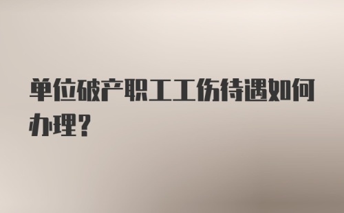 单位破产职工工伤待遇如何办理？