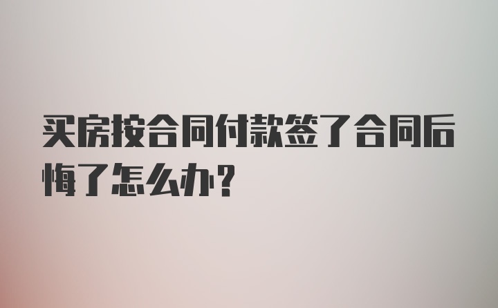 买房按合同付款签了合同后悔了怎么办？