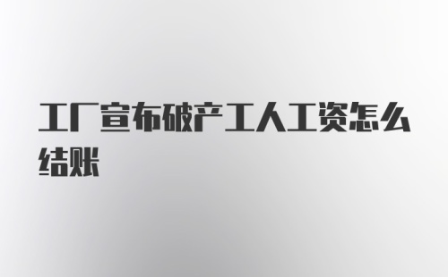 工厂宣布破产工人工资怎么结账