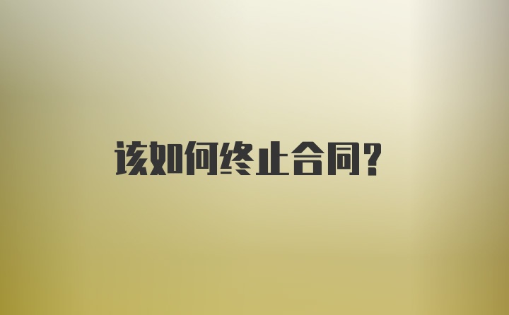 该如何终止合同？