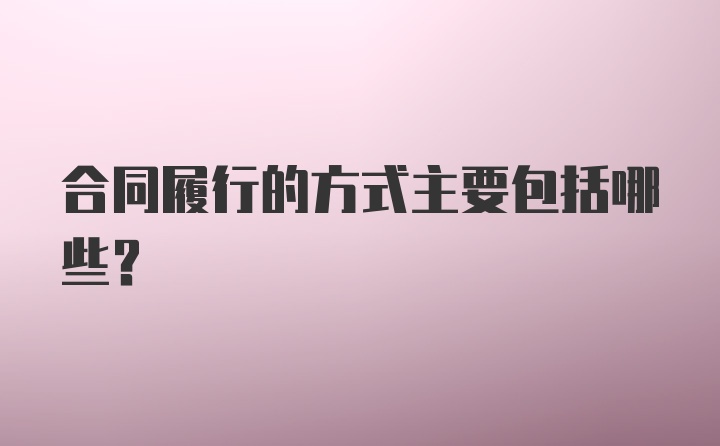 合同履行的方式主要包括哪些?