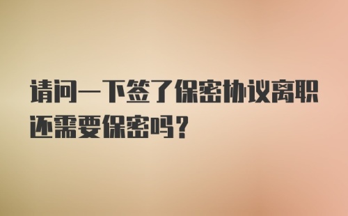 请问一下签了保密协议离职还需要保密吗？