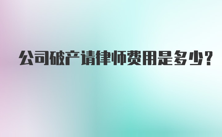 公司破产请律师费用是多少？