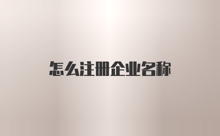 怎么注册企业名称