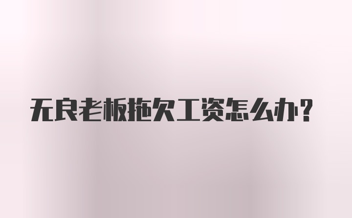 无良老板拖欠工资怎么办？