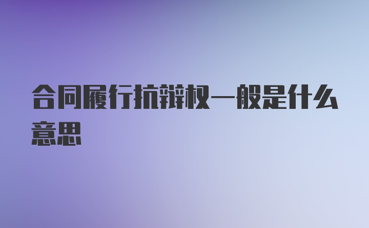 合同履行抗辩权一般是什么意思