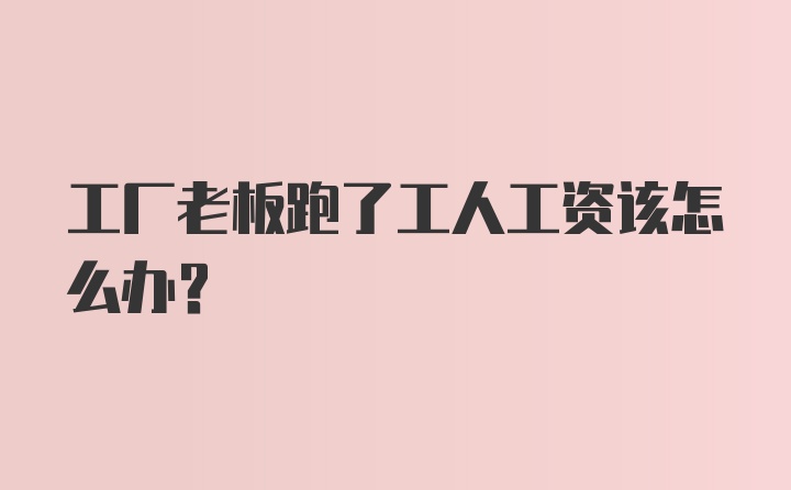 工厂老板跑了工人工资该怎么办？