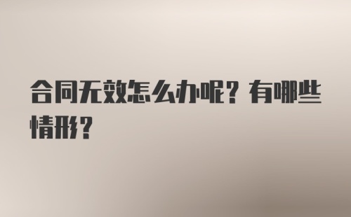 合同无效怎么办呢？有哪些情形？