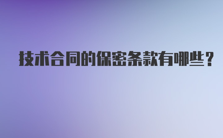 技术合同的保密条款有哪些？