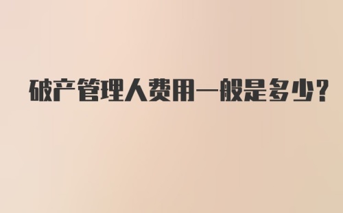 破产管理人费用一般是多少？