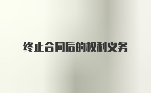 终止合同后的权利义务