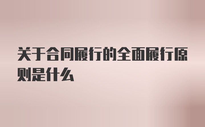 关于合同履行的全面履行原则是什么