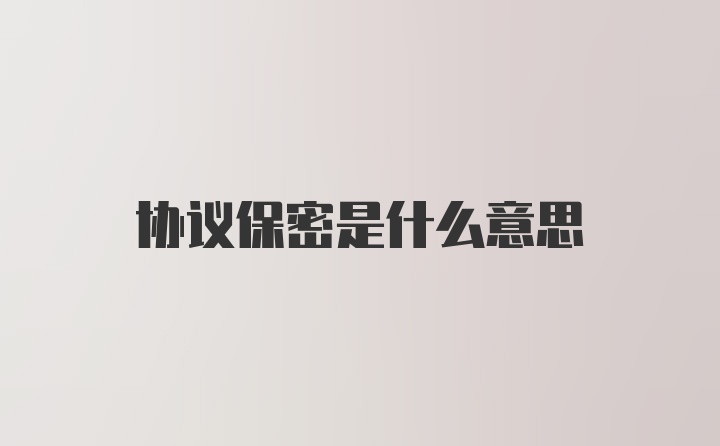 协议保密是什么意思