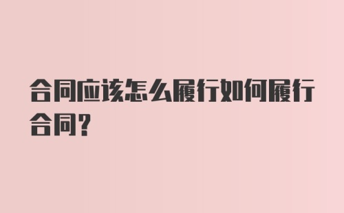 合同应该怎么履行如何履行合同？