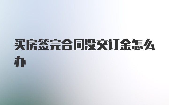 买房签完合同没交订金怎么办