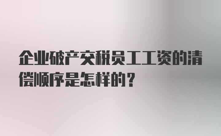 企业破产交税员工工资的清偿顺序是怎样的?