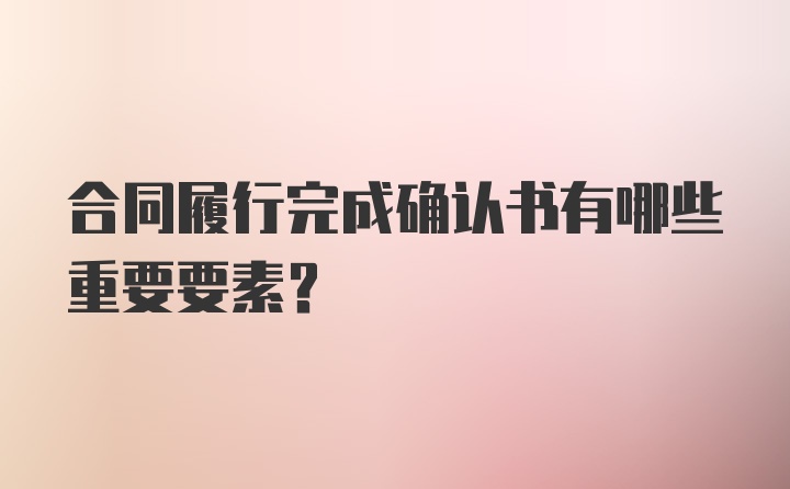 合同履行完成确认书有哪些重要要素?