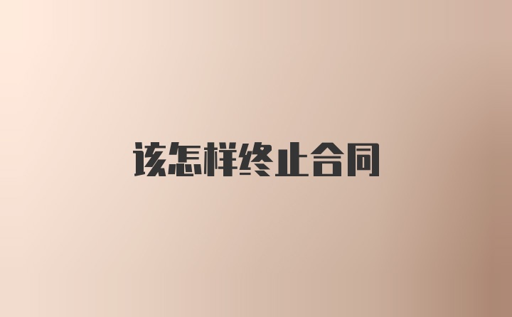 该怎样终止合同