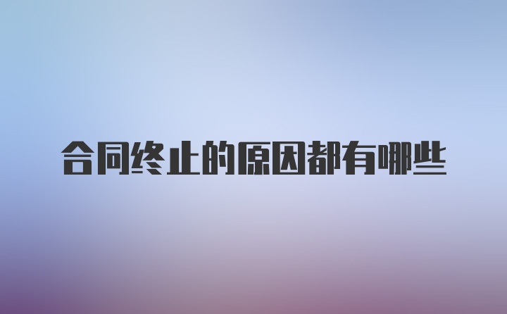 合同终止的原因都有哪些