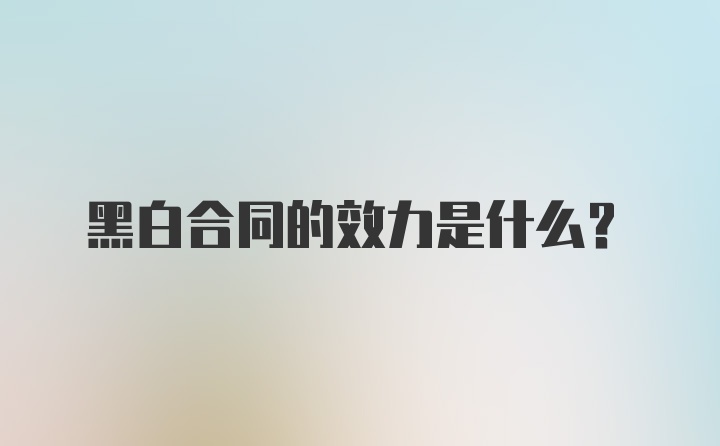 黑白合同的效力是什么？