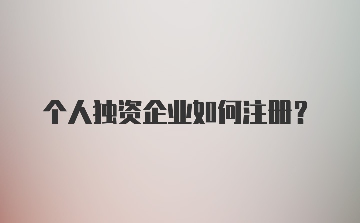 个人独资企业如何注册？