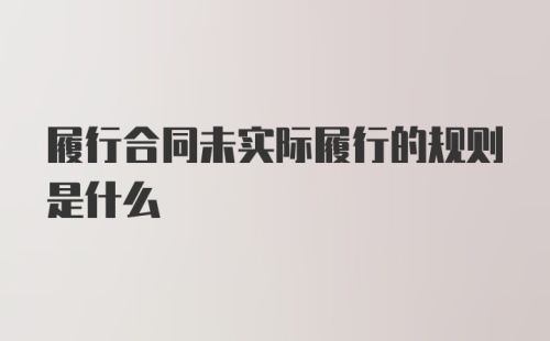 履行合同未实际履行的规则是什么