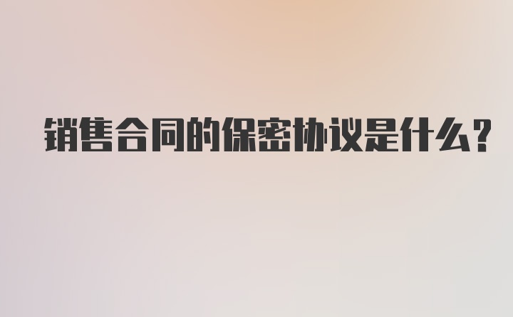 销售合同的保密协议是什么？