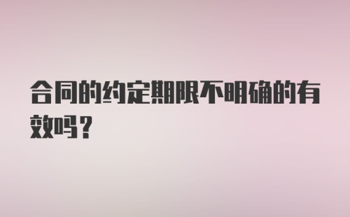 合同的约定期限不明确的有效吗？