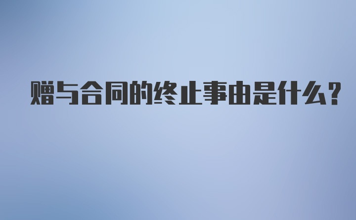 赠与合同的终止事由是什么?