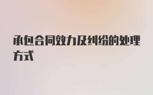 承包合同效力及纠纷的处理方式