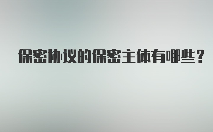 保密协议的保密主体有哪些？