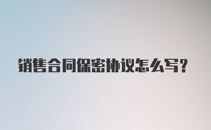 销售合同保密协议怎么写?